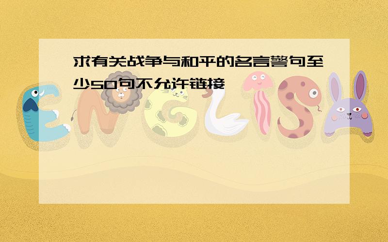 求有关战争与和平的名言警句至少50句不允许链接