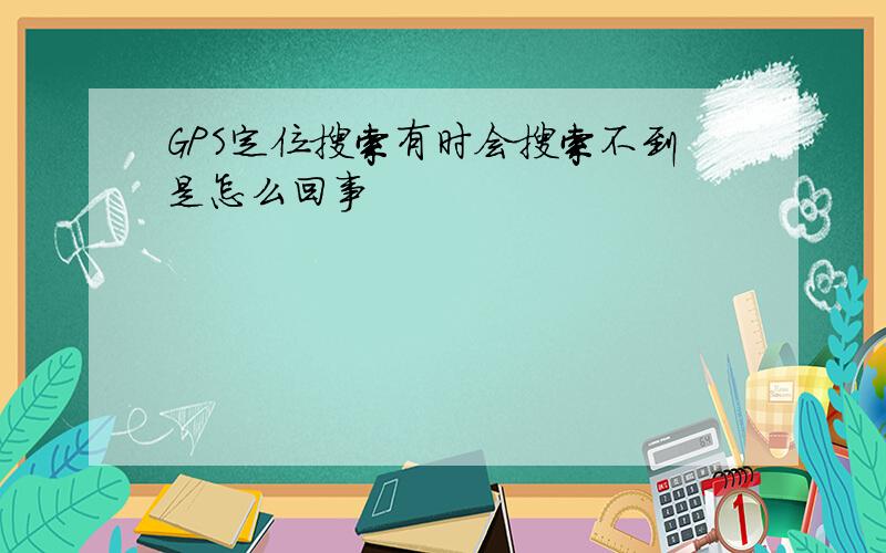 GPS定位搜索有时会搜索不到是怎么回事