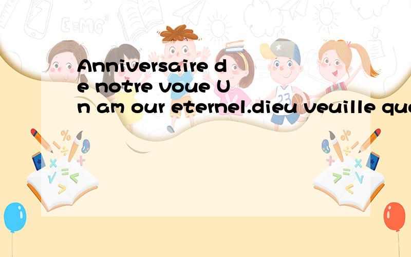 Anniversaire de notre voue Un am our eternel.dieu veuille que notre bonheur.这些是法文.