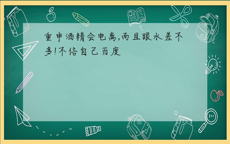 重申酒精会电离,而且跟水差不多!不信自己百度