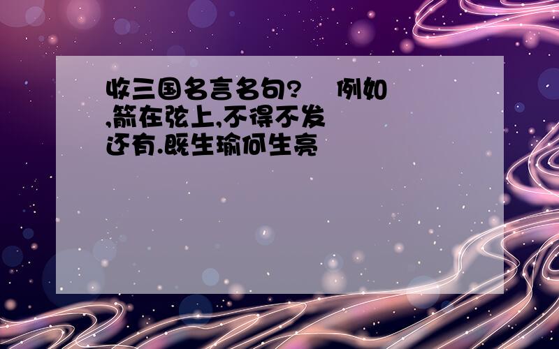 收三国名言名句?    例如,箭在弦上,不得不发    还有.既生瑜何生亮