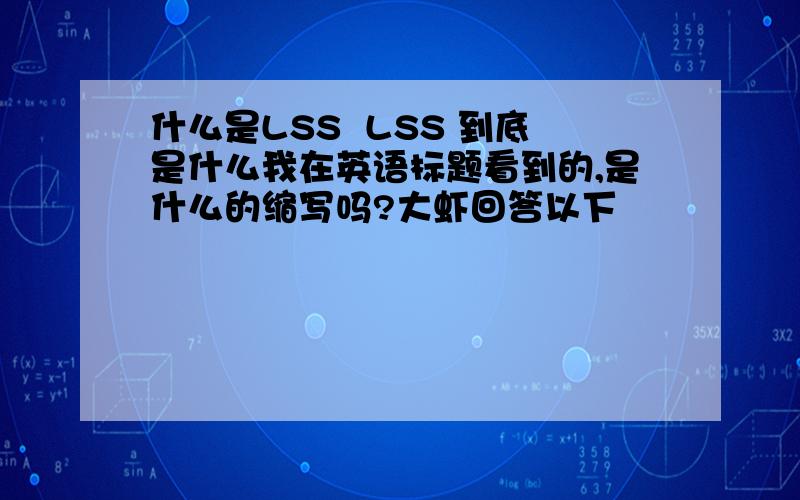 什么是LSS  LSS 到底是什么我在英语标题看到的,是什么的缩写吗?大虾回答以下