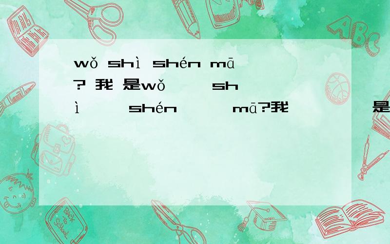 wǒ shì shén mā? 我 是wǒ     shì     shén      mā?我         是          神           吗?