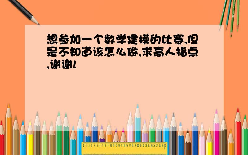 想参加一个数学建模的比赛,但是不知道该怎么做,求高人指点,谢谢!