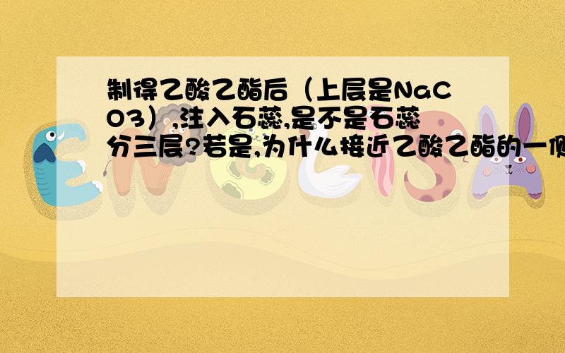 制得乙酸乙酯后（上层是NaCO3）,注入石蕊,是不是石蕊分三层?若是,为什么接近乙酸乙酯的一侧是红的?