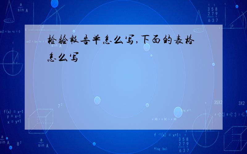 检验报告单怎么写,下面的表格怎么写