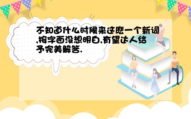 不知道什么时候来这麽一个新词,按字面没想明白,有望达人给予完美解答.