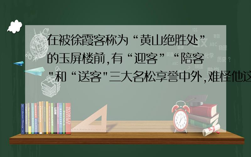 在被徐霞客称为“黄山绝胜处”的玉屏楼前,有“迎客”“陪客