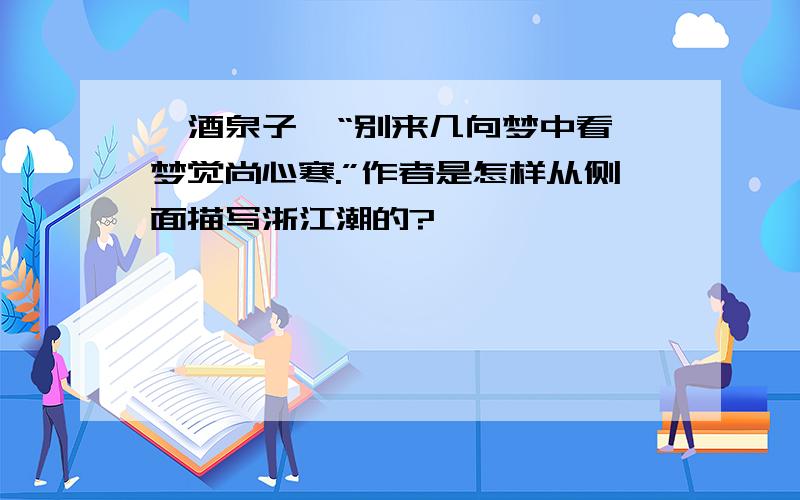 《酒泉子》“别来几向梦中看,梦觉尚心寒.”作者是怎样从侧面描写浙江潮的?