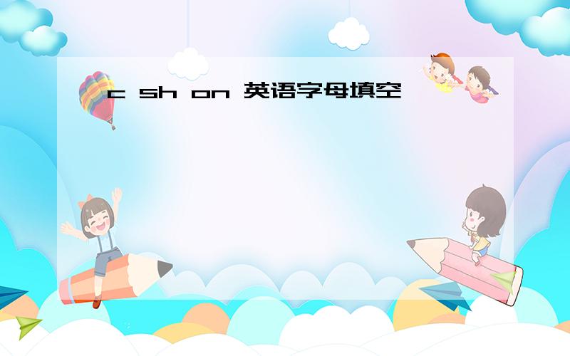 c sh on 英语字母填空