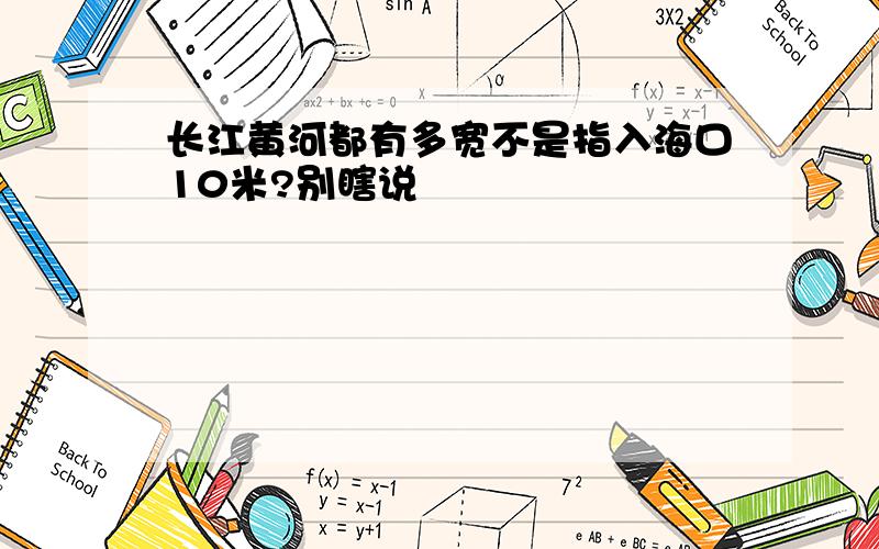 长江黄河都有多宽不是指入海口10米?别瞎说