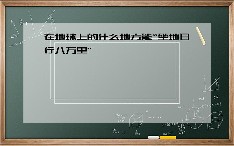 在地球上的什么地方能“坐地日行八万里”