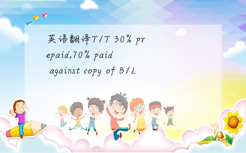 英语翻译T/T 30% prepaid,70% paid against copy of B/L