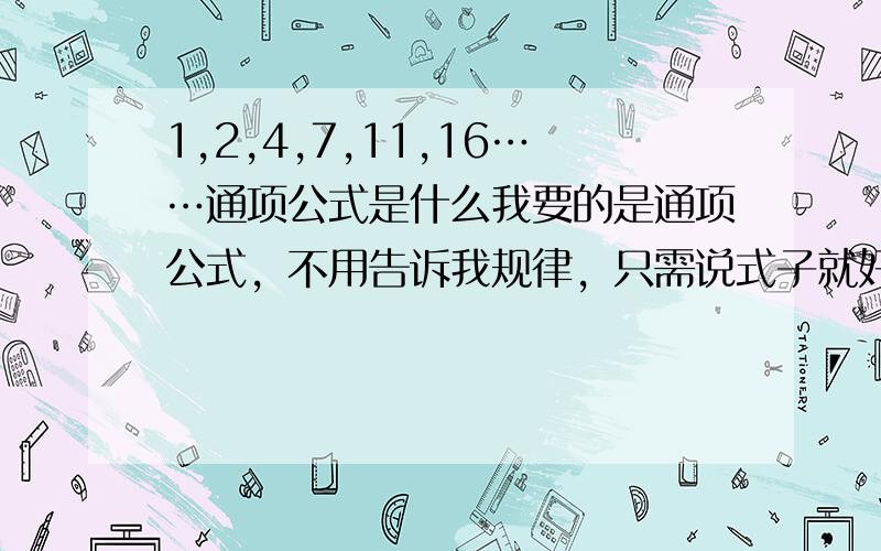 1,2,4,7,11,16……通项公式是什么我要的是通项公式，不用告诉我规律，只需说式子就好,并且是用一个式子解决，即用n来表示