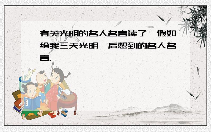 有关光明的名人名言读了《假如给我三天光明》后想到的名人名言.