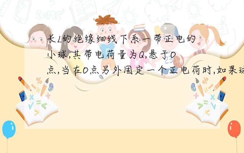 长L的绝缘细线下系一带正电的小球,其带电荷量为Q,悬于O点,当在O点另外固定一个正电荷时,如果球静止在原处,则细线拉力是其重力mg的两倍.求（1）现将球向上拉至一处,且角度为60度,放开球