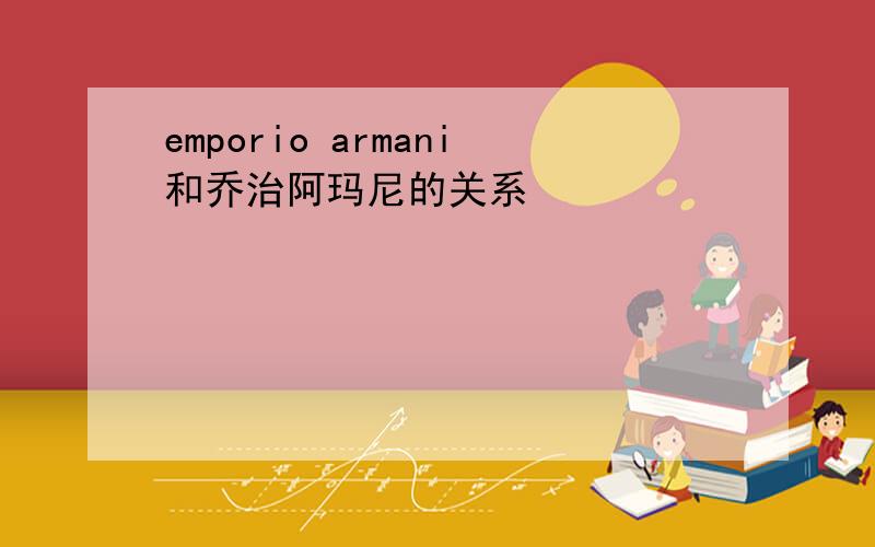 emporio armani和乔治阿玛尼的关系