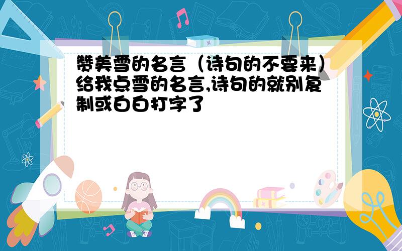 赞美雪的名言（诗句的不要来）给我点雪的名言,诗句的就别复制或白白打字了