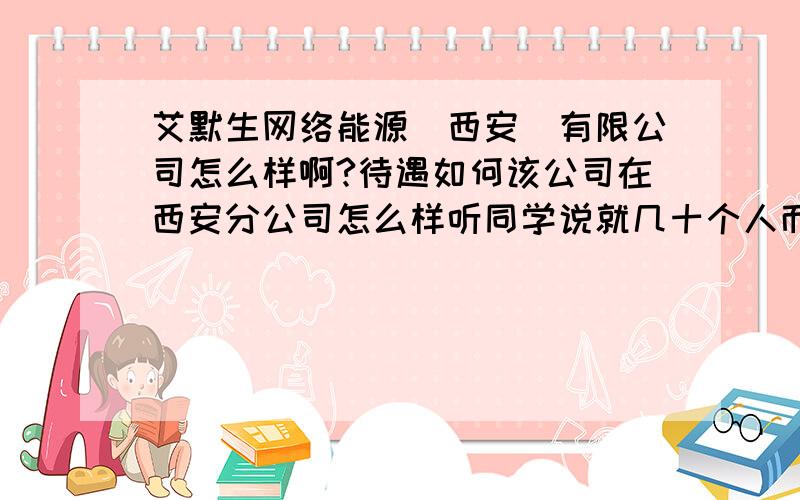 艾默生网络能源（西安）有限公司怎么样啊?待遇如何该公司在西安分公司怎么样听同学说就几十个人而已