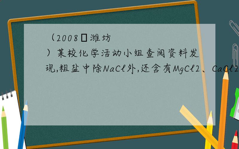 （2008•潍坊）某校化学活动小组查阅资料发现,粗盐中除NaCl外,还含有MgCl2、CaCl2、MgSO4以及泥沙等杂质,他们要除去杂质得到精盐,设计了下列实验方案（序号①～⑧表示实验操作,用于沉淀