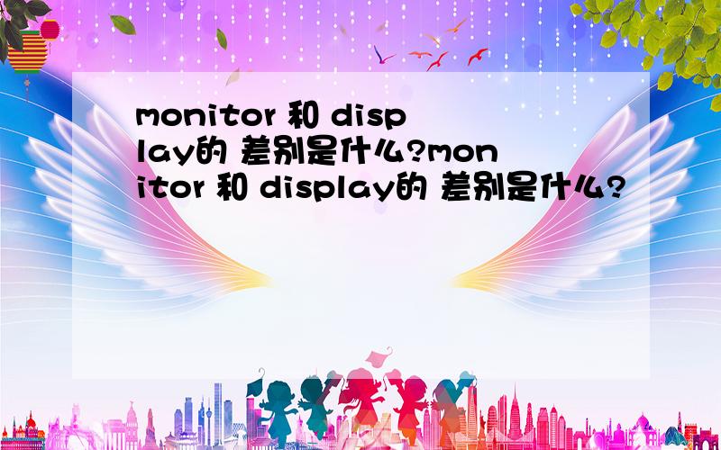 monitor 和 display的 差别是什么?monitor 和 display的 差别是什么?