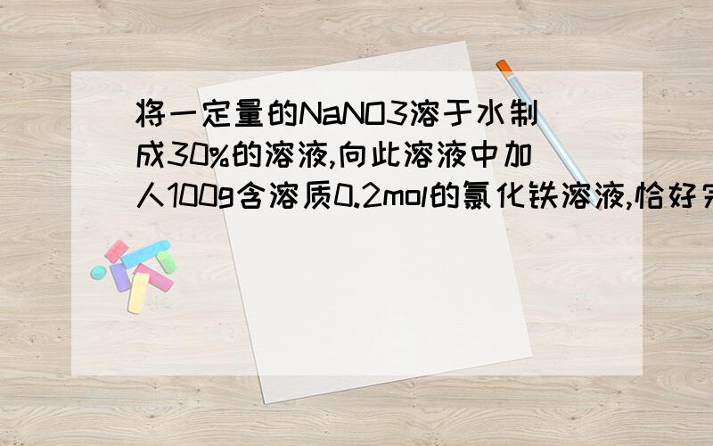 将一定量的NaNO3溶于水制成30%的溶液,向此溶液中加人100g含溶质0.2mol的氯化铁溶液,恰好完全反应,求参反应的NaOH的质量?