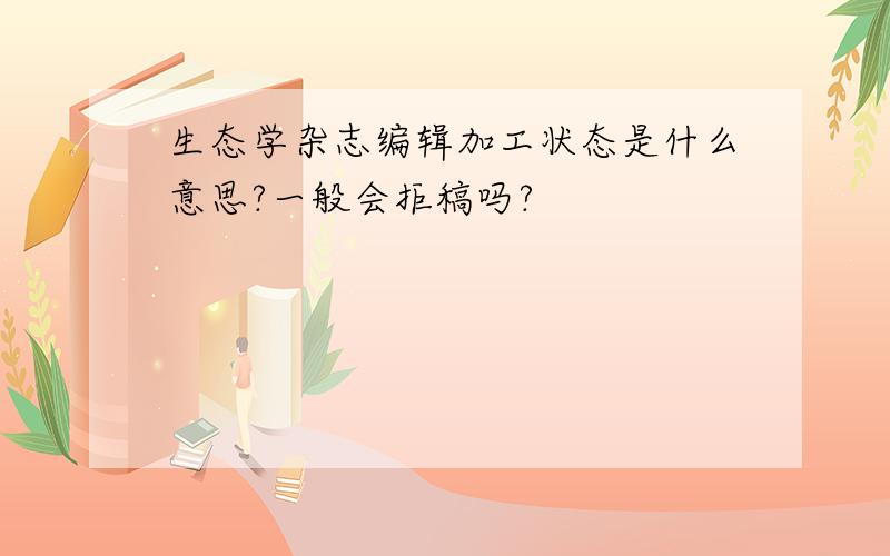 生态学杂志编辑加工状态是什么意思?一般会拒稿吗?