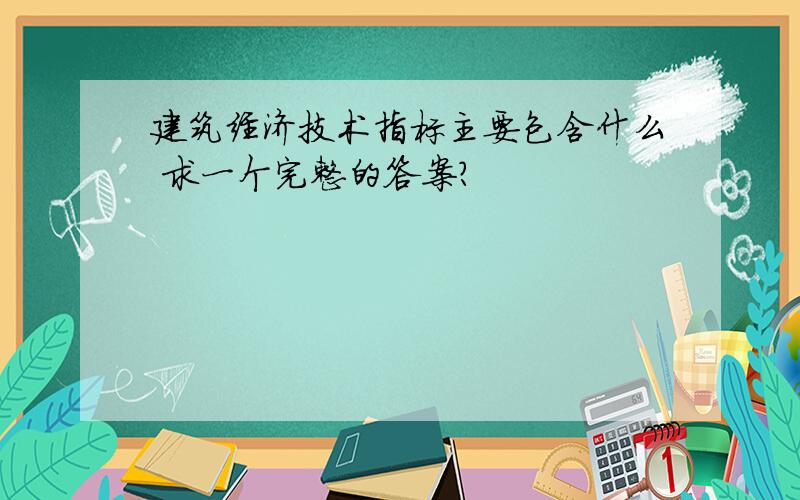 建筑经济技术指标主要包含什么 求一个完整的答案?