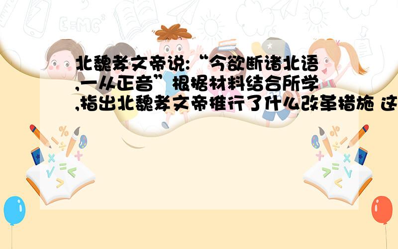 北魏孝文帝说:“今欲断诸北语,一从正音”根据材料结合所学,指出北魏孝文帝推行了什么改革措施 这一措施体现了孝文帝改革的特点是什么