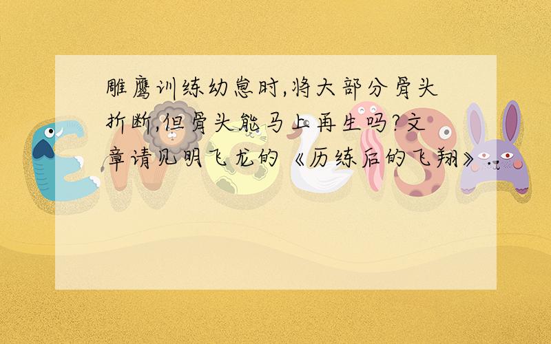 雕鹰训练幼崽时,将大部分骨头折断,但骨头能马上再生吗?文章请见明飞龙的《历练后的飞翔》.