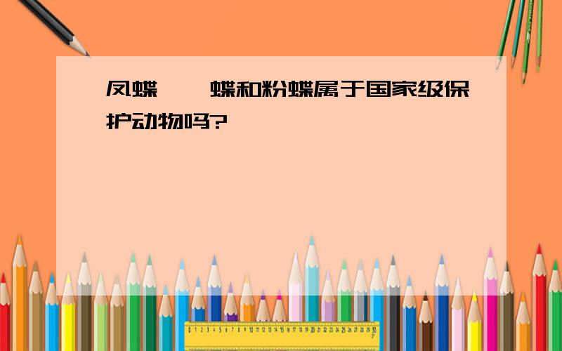 凤蝶、蛱蝶和粉蝶属于国家级保护动物吗?