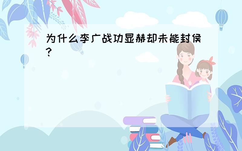 为什么李广战功显赫却未能封侯?