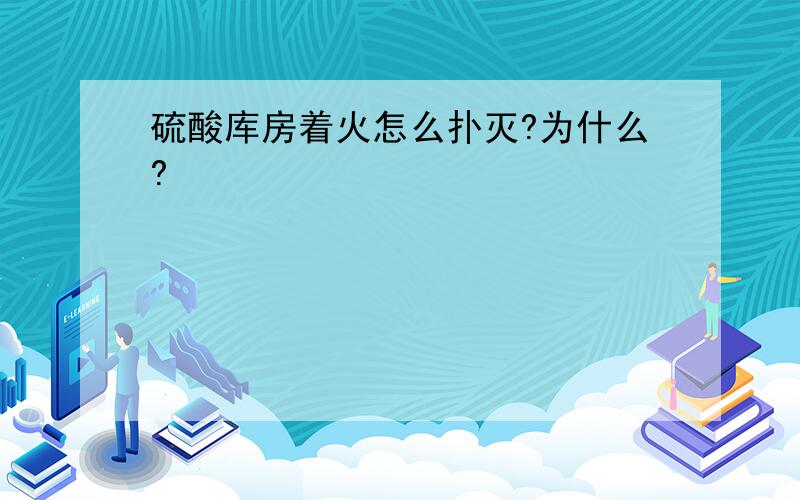 硫酸库房着火怎么扑灭?为什么?