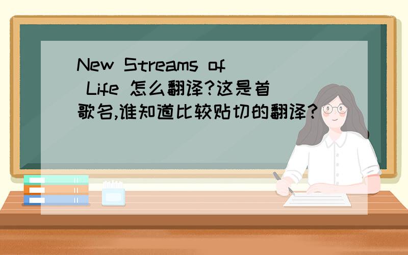 New Streams of Life 怎么翻译?这是首歌名,谁知道比较贴切的翻译?
