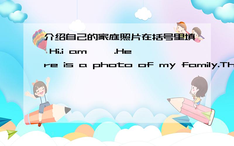 介绍自己的家庭照片在括号里填 Hi.i am【 】.Here is a photo of my family.These are【 括号里写多些 】