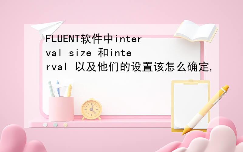 FLUENT软件中interval size 和interval 以及他们的设置该怎么确定,