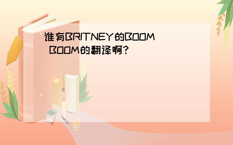 谁有BRITNEY的BOOM BOOM的翻译啊?