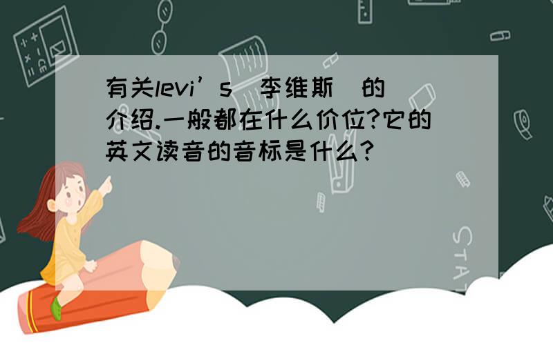 有关levi’s(李维斯)的介绍.一般都在什么价位?它的英文读音的音标是什么?