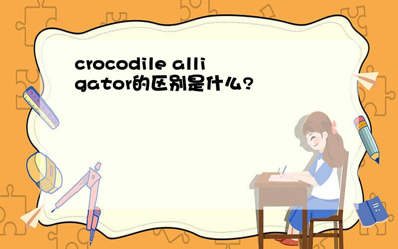 crocodile alligator的区别是什么?