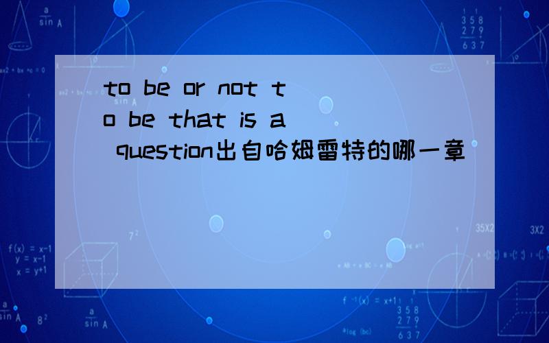 to be or not to be that is a question出自哈姆雷特的哪一章