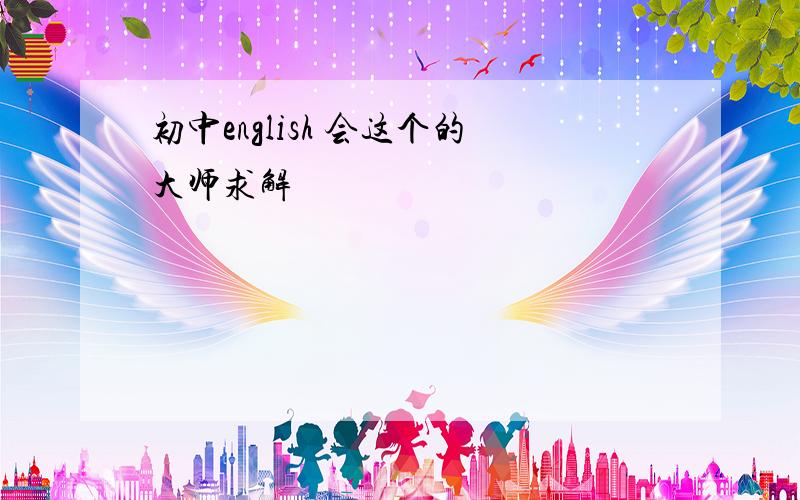 初中english 会这个的大师求解