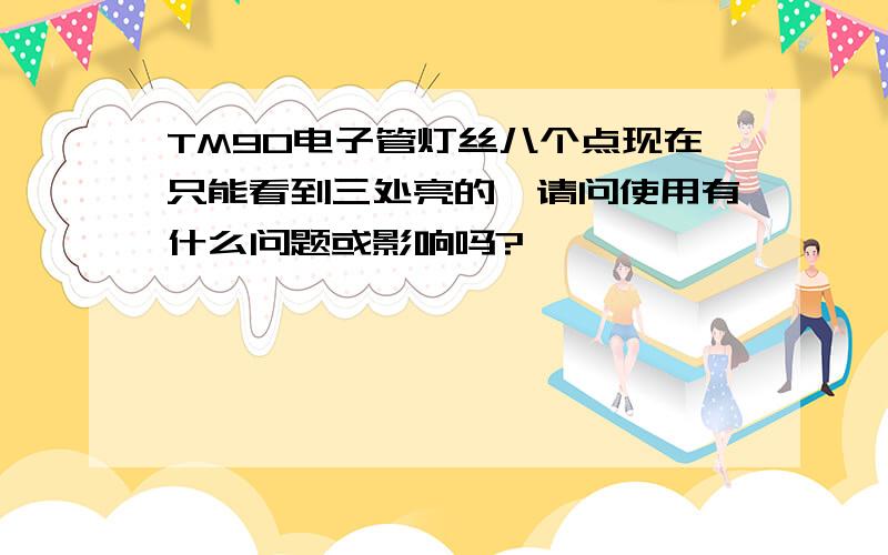 TM90电子管灯丝八个点现在只能看到三处亮的,请问使用有什么问题或影响吗?