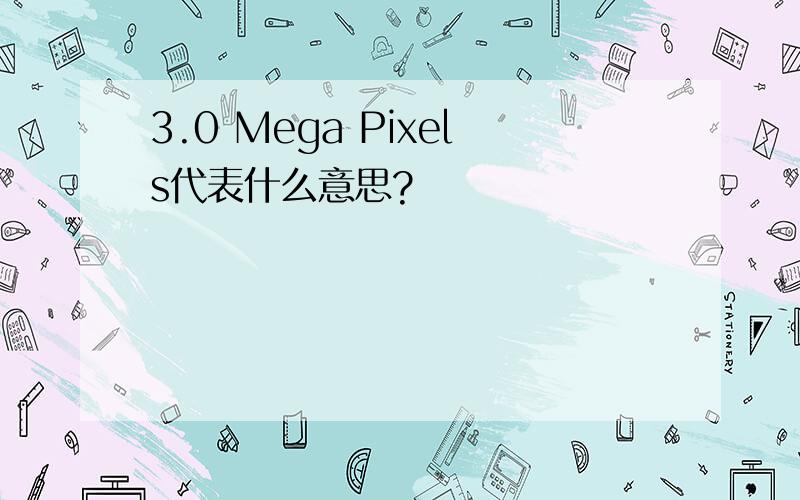 3.0 Mega Pixels代表什么意思?