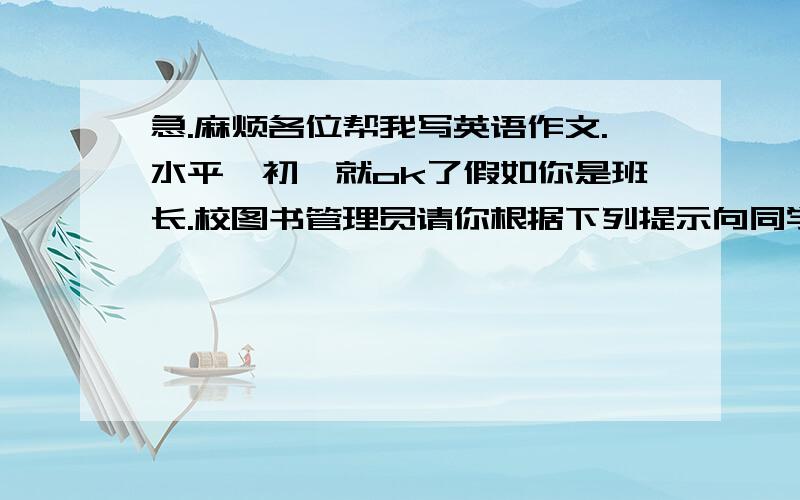 急.麻烦各位帮我写英语作文.水平,初一就ok了假如你是班长.校图书管理员请你根据下列提示向同学们宣布一些学校阅览室的管理规则.词数90左右.开放时间：星期一至星期五下午5.00~6.00.星期