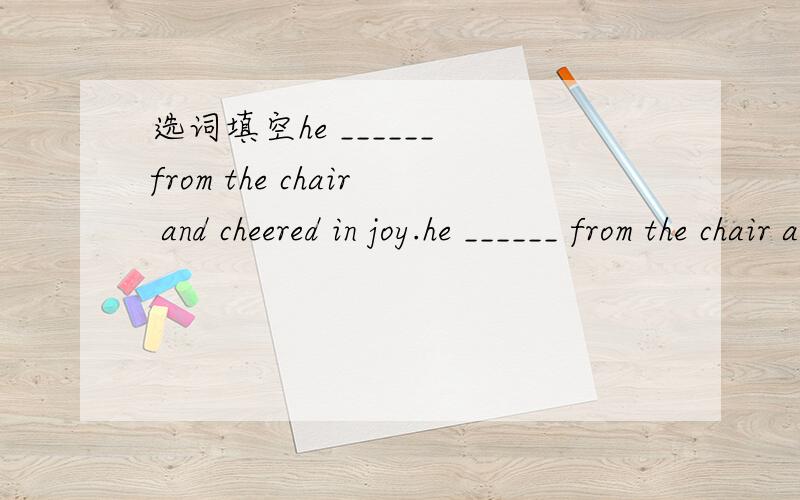 选词填空he ______ from the chair and cheered in joy.he ______ from the chair and cheered in joy.A.stood B.liftedC.raised D.rose不能确定是C还是D~是不是有固定用法?我个人也觉得是D,所以想请选D的朋友再全面的进行解