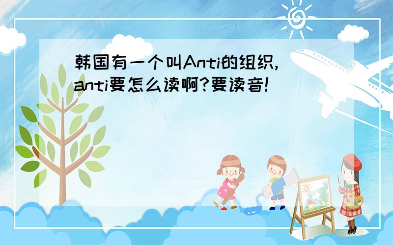 韩国有一个叫Anti的组织,anti要怎么读啊?要读音!