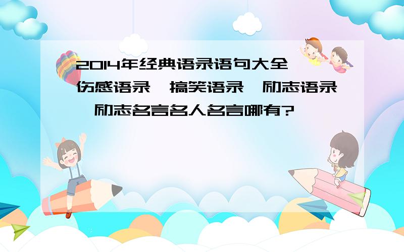 2014年经典语录语句大全,伤感语录,搞笑语录,励志语录,励志名言名人名言哪有?