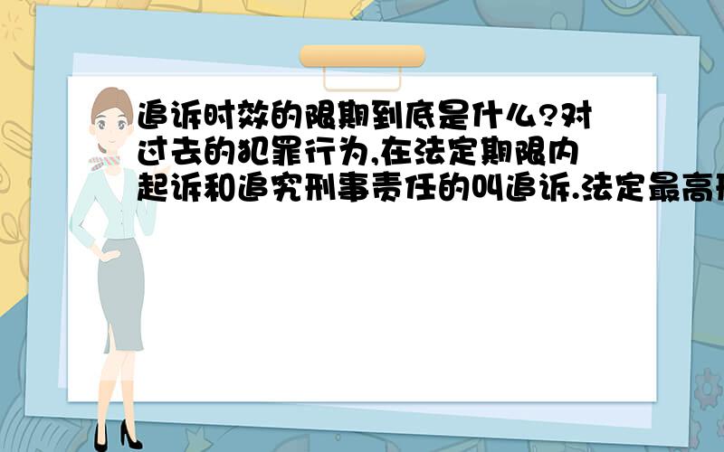 追诉时效的限期到底是什么?对过去的犯罪行为,在法定期限内起诉和追究刑事责任的叫追诉.法定最高刑为不满5年有期徒刑的,经过5年期限不再追诉是什么意思?什么叫经过5年期限不再追诉?追