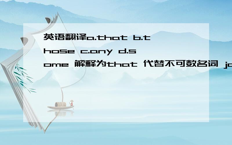 英语翻译a.that b.those c.any d.some 解释为that 代替不可数名词 joy ,以避免重复 还有怎么翻译