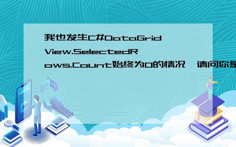 我也发生C#DataGridView.SelectedRows.Count始终为0的情况,请问你是怎么解决的啊~